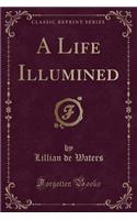 A Life Illumined (Classic Reprint)