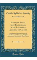 Standing Rules and Regulations of the Legislative Assembly of Canada: Adopted in the First Session of the First Provincial Parliament, With the Amendments Subsequently Made Thereto (Classic Reprint)