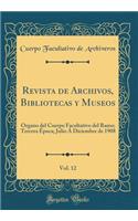 Revista de Archivos, Bibliotecas y Museos, Vol. 12: Organo del Cuerpo Facultativo del Ramo; Tercera Época; Julio Á Diciembre de 1908 (Classic Reprint)