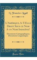 L'AmÃ©rique, A-T-Elle Droit Sous Ce Nom a Un Nom IndigÃ¨ne?: Documents Cartographiques; Documents Linguistiques (Classic Reprint)