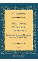 Polen Unter Russischer Herrschaft, Vol. 1: Reisen Und Sittenschilderungen Aus Der Neuesten Zeit (Classic Reprint)