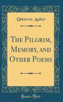 The Pilgrim, Memory, and Other Poems (Classic Reprint)