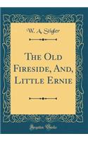 The Old Fireside, And, Little Ernie (Classic Reprint)