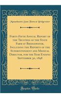 Forty-Fifth Annual Report of the Trustees of the State Farm at Bridgewater, Including the Reports of the Superintendent and Medical Director, for the Year Ending September 30, 1898 (Classic Reprint)