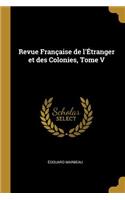 Revue Française de l'Étranger Et Des Colonies, Tome V