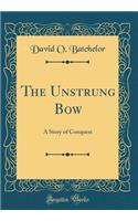 The Unstrung Bow: A Story of Conquest (Classic Reprint)