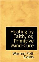 Healing by Faith, Or, Primitive Mind-Cure