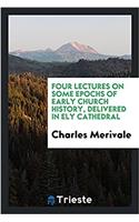 Four Lectures on Some Epochs of Early Church History, Delivered in Ely Cathedral