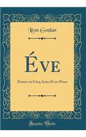Éve: Drame en Cinq Actes Et en Prose (Classic Reprint)