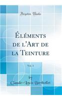 ï¿½lï¿½ments de l'Art de la Teinture, Vol. 1 (Classic Reprint)