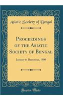 Proceedings of the Asiatic Society of Bengal: January to December, 1900 (Classic Reprint): January to December, 1900 (Classic Reprint)