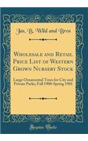 Wholesale and Retail Price List of Western Grown Nursery Stock: Large Ornamental Trees for City and Private Parks; Fall 1900-Spring 1901 (Classic Reprint)