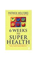 6 Weeks to Super Health: An Easy-To-Follow Programme for Total Health Transformation