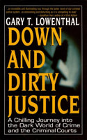 Down and Dirty Justice: A Chilling Journey Into the Dark World of Crime and the Criminal Courts