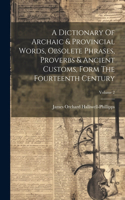 Dictionary Of Archaic & Provincial Words, Obsolete Phrases, Proverbs & Ancient Customs, Form The Fourteenth Century; Volume 2