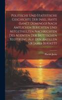 Politische und statistische Geschichte der insel Hayti (Sanct Domingo) nach amtlichen Berichten und mitgetheilten Nachrichten des Agenten der brittischen Regierung auf den Antillen Sir James Berskett