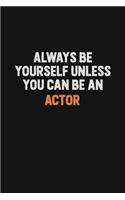 Always Be Yourself Unless You Can Be An Actor: Inspirational life quote blank lined Notebook 6x9 matte finish