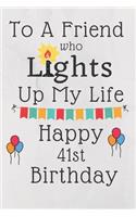 To A Friend Who Lights Up My Life Happy 41st Birthday: 41 Year Old Birthday Gift Journal / Notebook / Diary / Unique Greeting Card Alternative