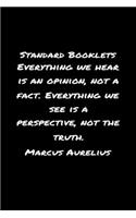 Standard Booklets Everything We Hear Is an Opinion Not A Fact Everything We See Is A Perspective Not the Truth Marcus Aurelius: A soft cover blank lined journal with a Marcus Aurelius quote at the top of each journal entry.