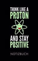 Think Like a Proton and Stay Positive Notizbuch: Schöne Geschenkidee Für Physiker Und Physiklehrer - Notizbuch Journal Tagebuch Skizzenbuch Schreibheft - 120 Karierte Seiten - Format 6x9 Din A5 - S