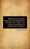 Wealth and Taxable Capacity; The Newmarch Lectures for 1920-1 on Current Problems in Wealth and Indu