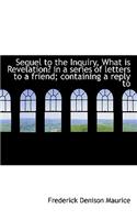 Sequel to the Inquiry, What Is Revelation? in a Series of Letters to a Friend; Containing a Reply to