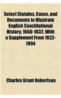 Select Statutes, Cases, and Documents to Illustrate English Constitutional History, 1660-1832, with a Supplement from 1832-1894: (English)