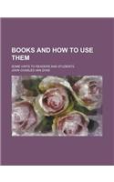 Books and How to Use Them; Some Hints to Readers and Students