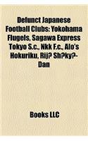 Defunct Japanese Football Clubs: Yokohama Flugels, Sagawa Express Tokyo S.C., Nkk F.C., Alo's Hokuriku, Rij? Sh?ky?-Dan(English)
