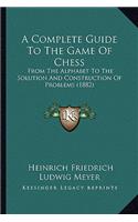 Complete Guide to the Game of Chess: From the Alphabet to the Solution and Construction of Problems (1882)