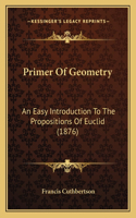 Primer Of Geometry: An Easy Introduction To The Propositions Of Euclid (1876)(English)