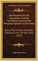 Brief Remarks On The Dispositions Towards Christianity, Generated By Prevailing Opinions And Pursuits