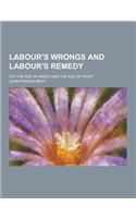 Labour's Wrongs and Labour's Remedy; Or, the Age of Might and the Age of Right