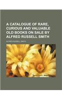 A Catalogue of Rare, Curious and Valuable Old Books on Sale by Alfred Russell Smith