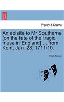 An Epistle to MR Southerne [on the Fate of the Tragic Muse in England] ... from Kent, Jan. 28. 1711/10.