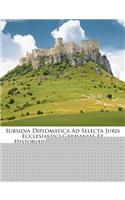 Subsidia Diplomatica Ad Selecta Juris Ecclesiastici Germaniae Et Historiarum Capita Elucidanda (Etc.)....
