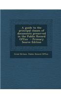 A Guide to the Principal Classes of Documents Preserved in the Public Record Office