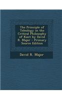 The Principle of Teleology in the Critical Philosophy of Kant by David R. Major