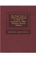 The Penal Code of California Enacted in 1872: As Amended in 1889