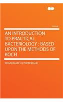 An Introduction to Practical Bacteriology: Based Upon the Methods of Koch: Based Upon the Methods of Koch