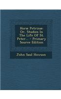 Horae Petrinae: Or, Studies in the Life of St. Peter...: Or, Studies in the Life of St. Peter...