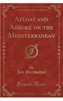 Afloat and Ashore on the Mediterranean (Classic Reprint)