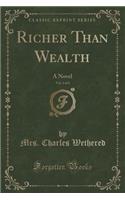 Richer Than Wealth, Vol. 1 of 3: A Novel (Classic Reprint): A Novel (Classic Reprint)