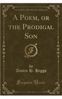 A Poem, or the Prodigal Son (Classic Reprint)