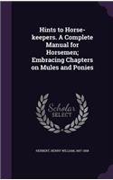 Hints to Horse-keepers. A Complete Manual for Horsemen; Embracing Chapters on Mules and Ponies