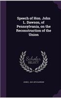 Speech of Hon. John L. Dawson, of Pennsylvania, on the Reconstruction of the Union