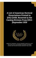 List of American Doctoral Dissertations Printed in [1912-]1938. Received in the Catalog Division From [1912-]September 1939
