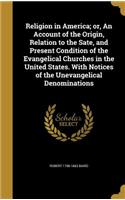 Religion in America; Or, an Account of the Origin, Relation to the Sate, and Present Condition of the Evangelical Churches in the United States. with Notices of the Unevangelical Denominations