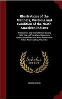 Illustrations of the Manners, Customs and Condition of the North American Indians: With Letters and Notes Written During Eight Years of Travel and Adv