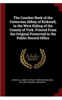 The Coucher Book of the Cistercian Abbey of Kirkstall, in the West Riding of the County of York. Printed from the Original Preserved in the Public Record Office